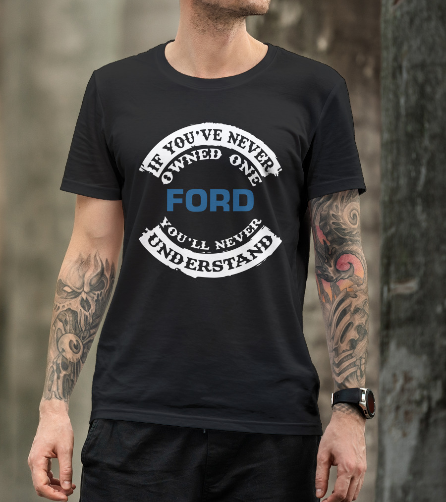 Ford If You've Never Owned One You'll Never Understand T-Shirt
