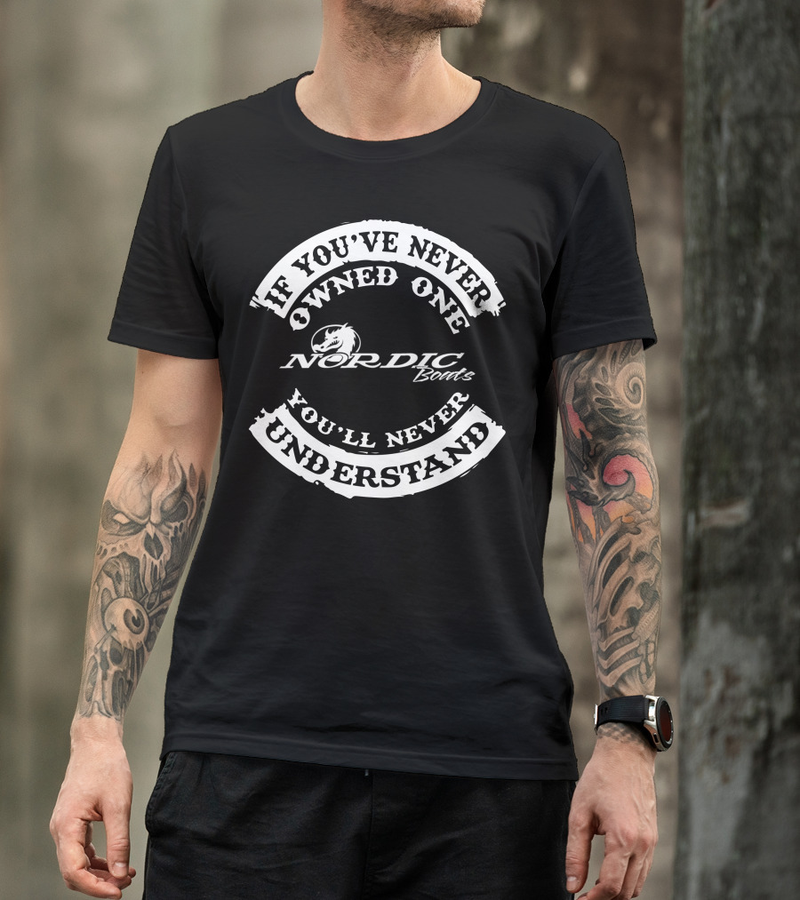 If You've Never Owned One Nordic Boats You'll Never Understand T-Shirt
