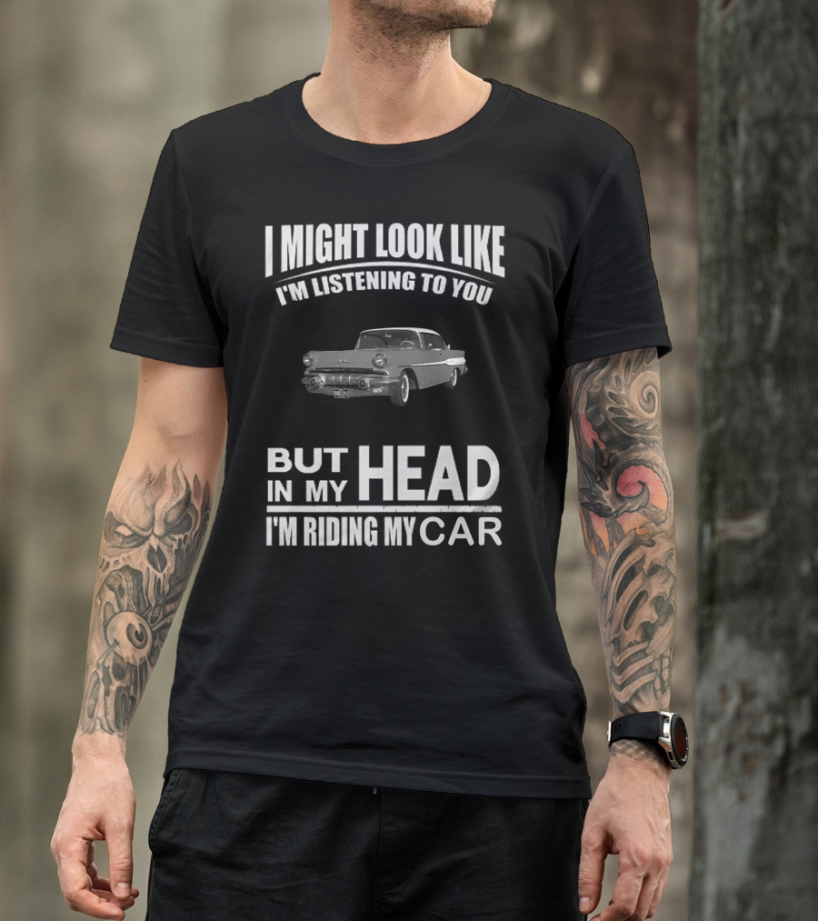 Pontiac 1957 I Might Look Like I'm Listening But In My Head I'm Riding My Car T-Shirt