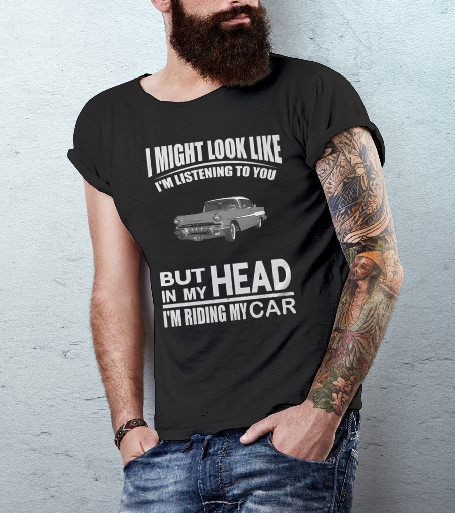 Pontiac 1957 I Might Look Like I'm Listening But In My Head I'm Riding My Car T-Shirt