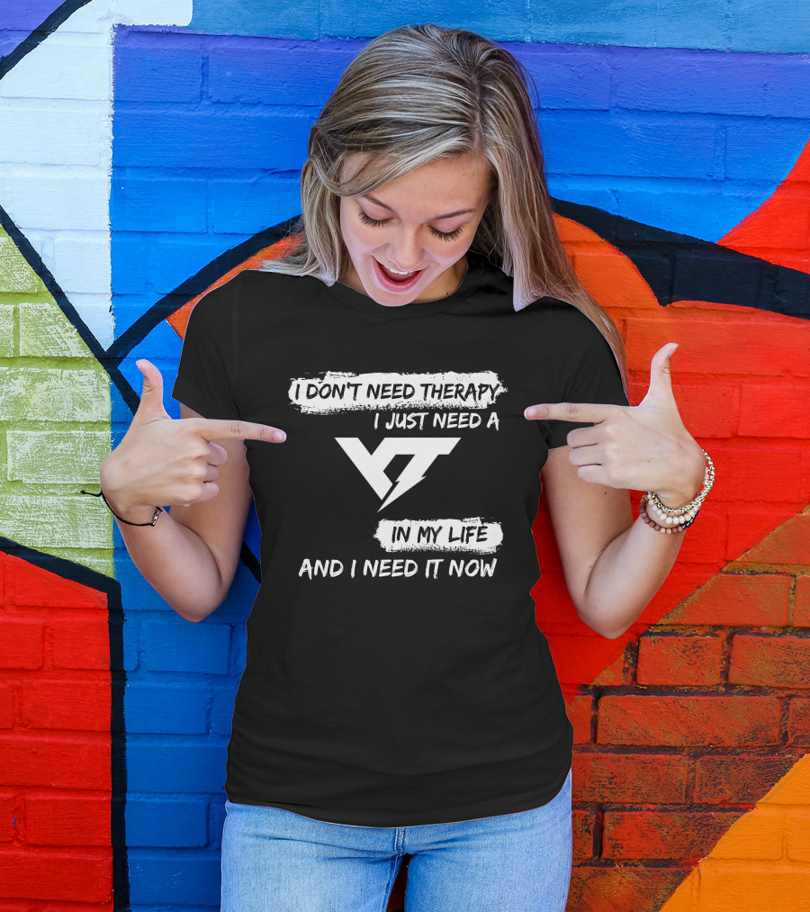 I Don't Need Therapy I Just Need A Yt IN My Life And I Need It Now T-Shirt