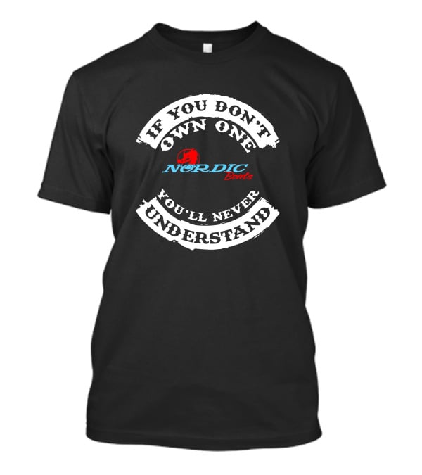 If You Don't Own One Nordic Boats You'll Never Understand T-Shirt