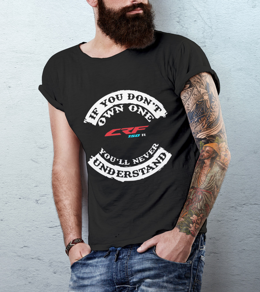 IF YOU DON'T OWN ONE CRF150R YOU'LL NEVER UNDERSTAND T-Shirt