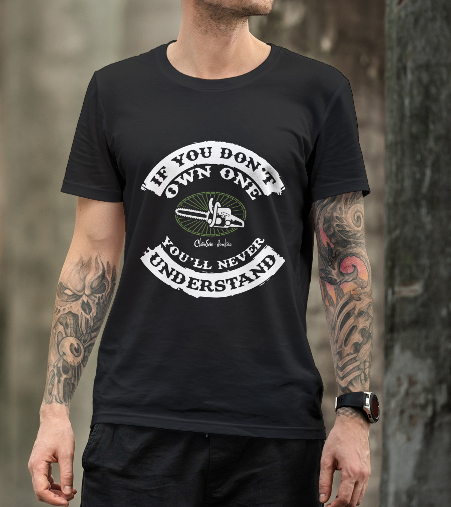 If You Don't Own One You'll Never Understand Chainsaw Junkies T-Shirt