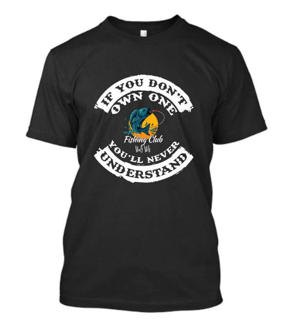 If You Don't Own One You'll Never Understand Worldwide Fishing Club T-Shirt