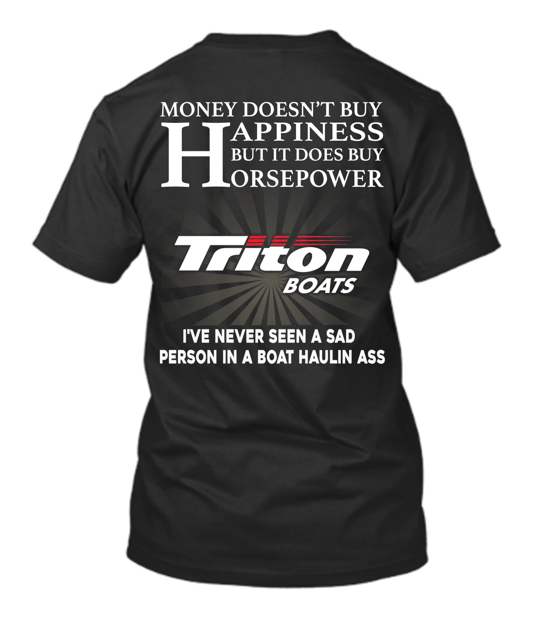 Money Doesn't Buy Happiness But It Does Buy Horsepower Triton Boats I've Never Seen A Sad Person In A Boat Haulin Ass T-Shirt