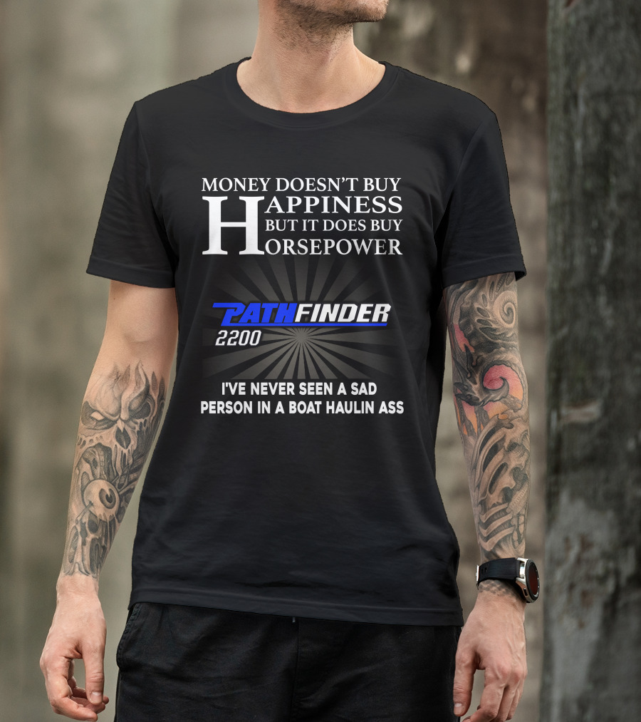 Money Doesn't Buy Happiness But It Does Buy Horsepower Pathfinder 2200 I've Never Seen A Sad Person IN A Boat Haulin Ass T-Shirt