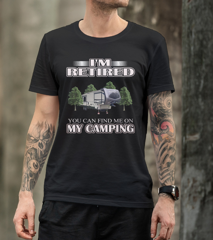 I'm Retired You Can Find ME On My Camping T-Shirt