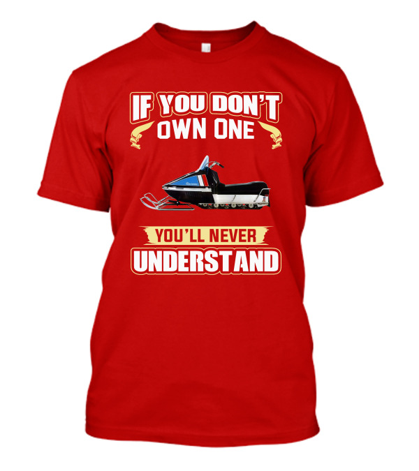 If You Don't Own One You'll Never Understand HD Snowmobile T-Shirt