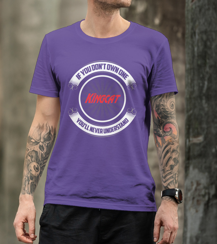IF YOU DON'T OWN ONE YOU'LL NEVER UNDERSTAND KINGCAT T-Shirt