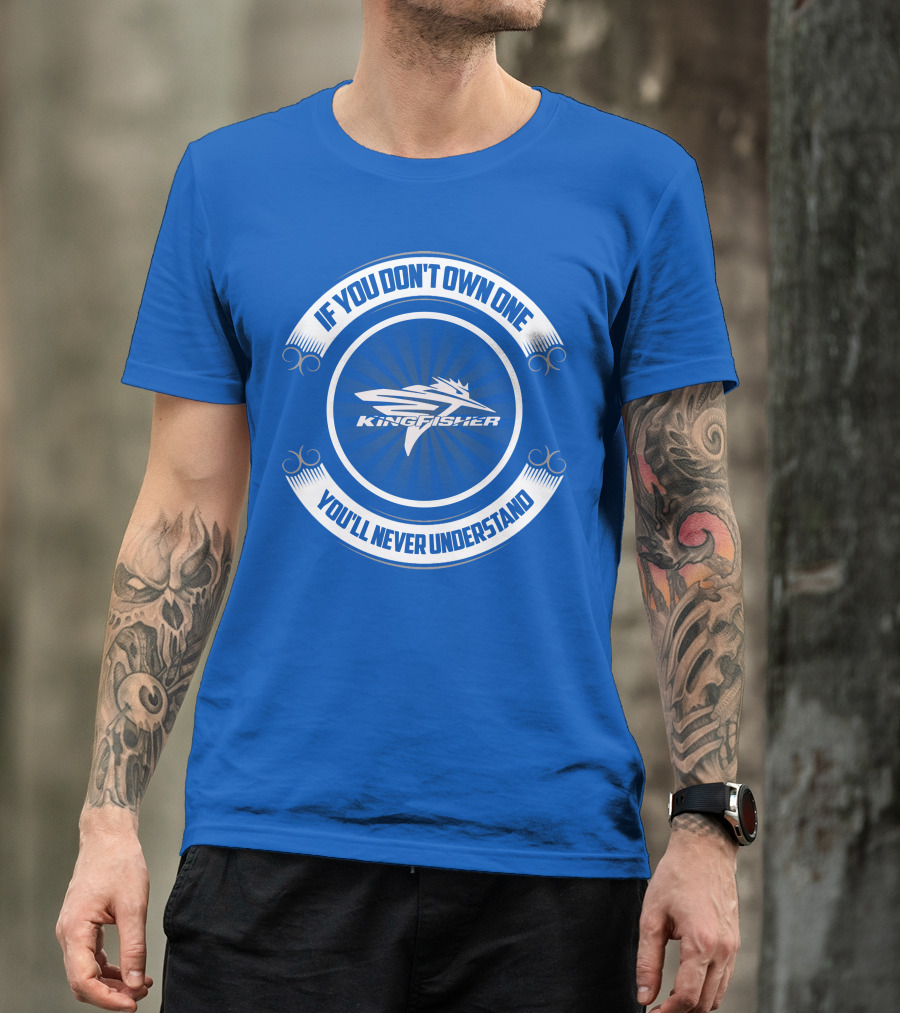 If You Don't Own One Kingfisher You'll Never Understand T-Shirt