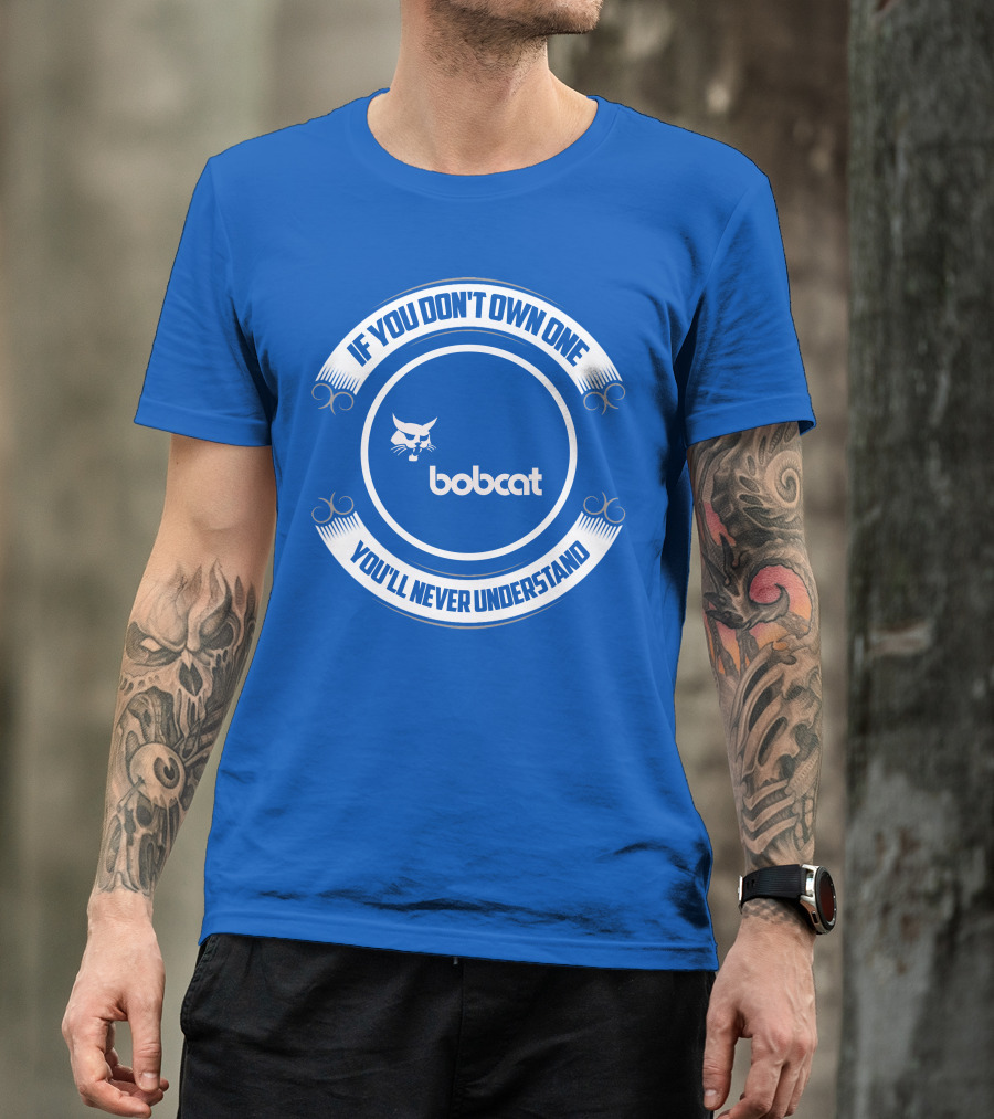 If You Don't Own One You'll Never Understand Bobcat T-Shirt