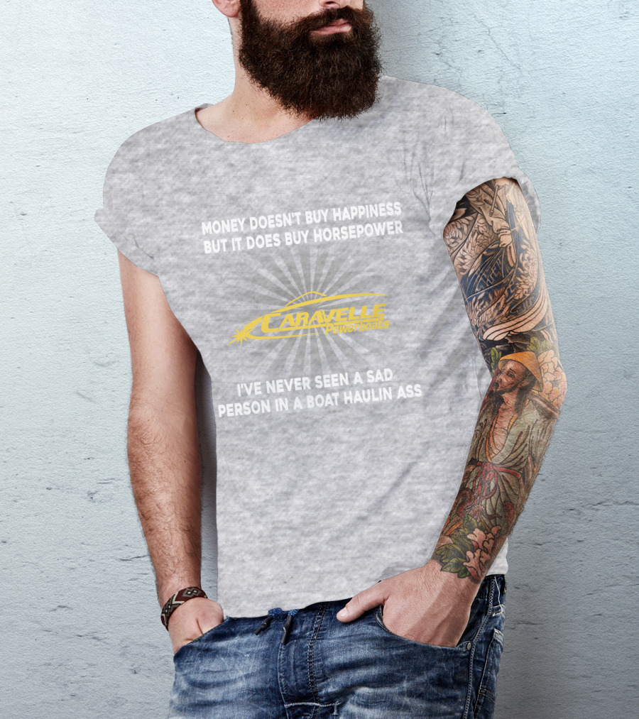 Money Doesn't Buy Happiness But It Does Buy Horsepower Caravelle Powerboats I've Never Seen A Sad Person In A Boat Haulin Ass T-Shirt