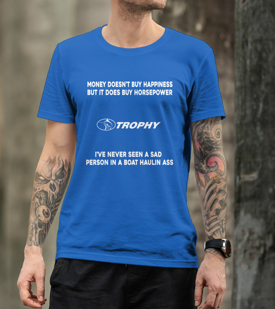 MONEY DOESN'T BUY HAPPINESS BUT IT DOES BUY HORSEPOWER TROPHY I'VE NEVER SEEN A SAD PERSON IN A BOAT HAULIN ASS T-Shirt