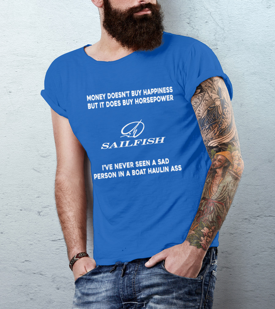 Money Doesn't Buy Happiness But It Does Buy Horsepower Sailfish I've Never Seen A Sad Person In A Boat Haulin Ass T-Shirt