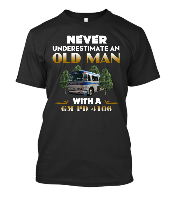 NEVER UNDERESTIMATE AN OLD MAN WITH A GM PD 4106 T-Shirt