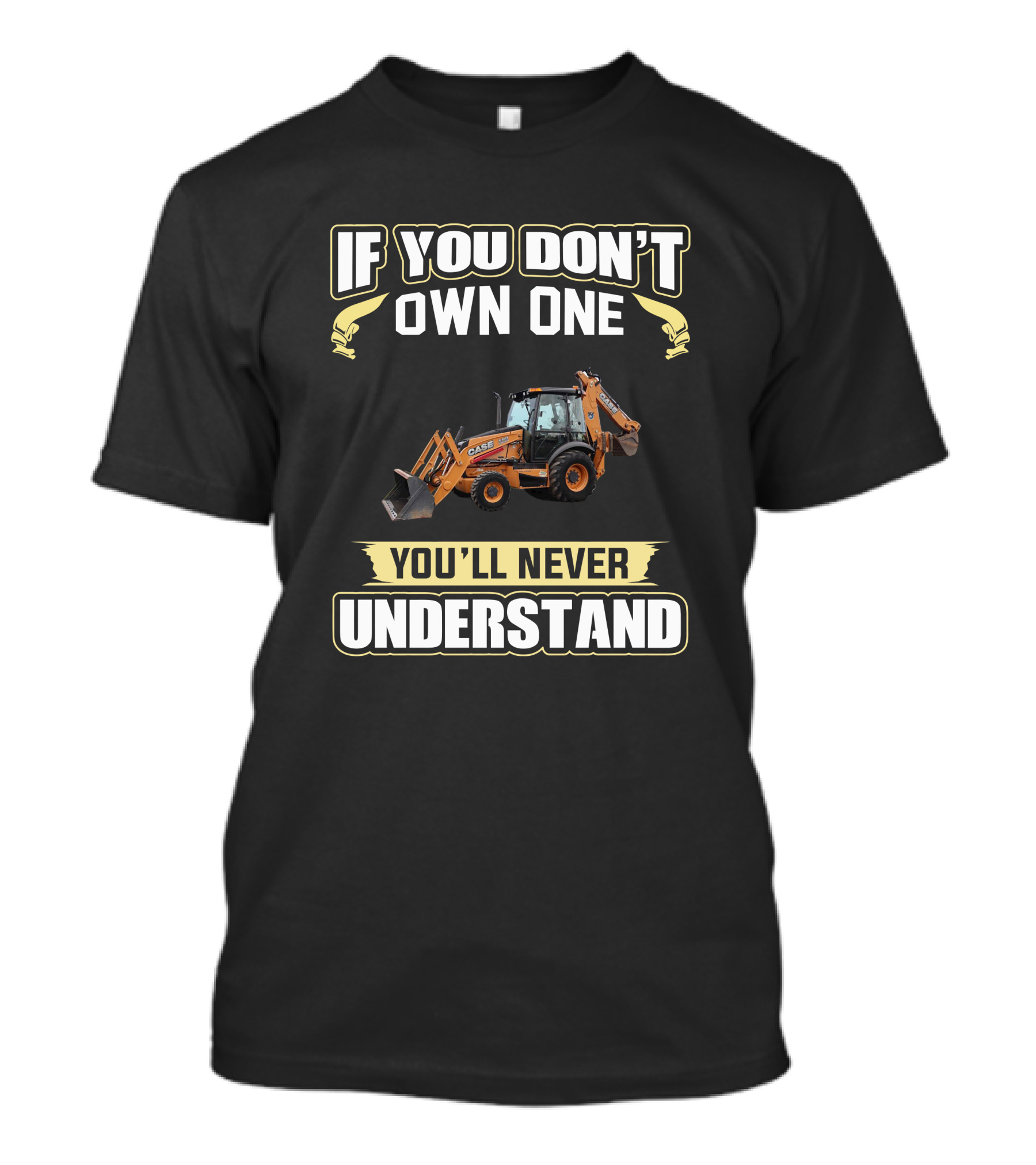 IF YOU DON'T OWN ONE CASE 580 YOU'LL NEVER UNDERSTAND T-Shirt