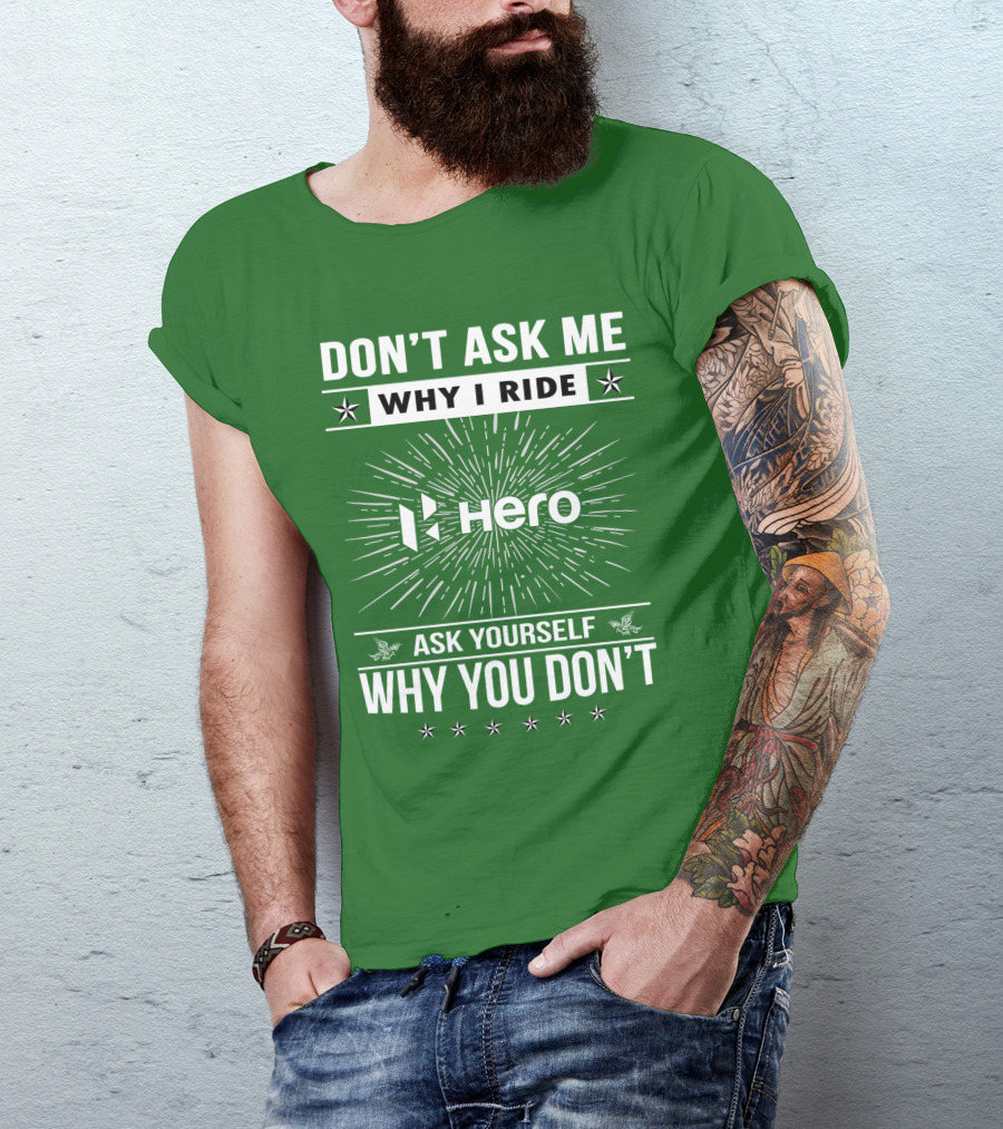 Don't Ask ME Why I Ride Hero Motorcycles Ask Yourself Why You Don't T-Shirt