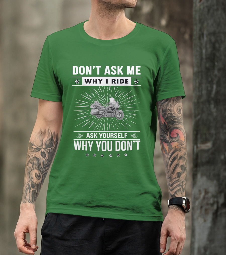 DON'T ASK ME WHY I RIDE ASK YOURSELF WHY YOU DON'T Honda Goldwing GL 1500 T-Shirt