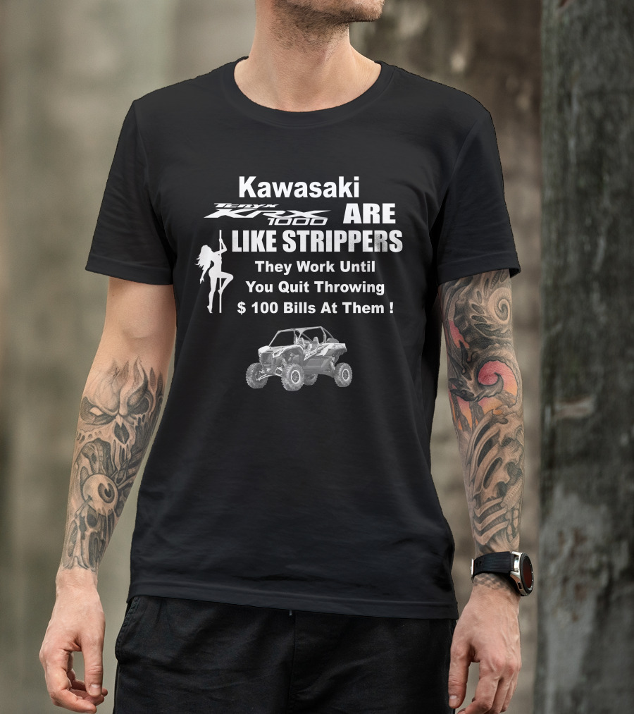 Kawasaki KRX 1000 Are Like Strippers They Work Until You Quit Throwing $100 Bills At Them T-Shirt