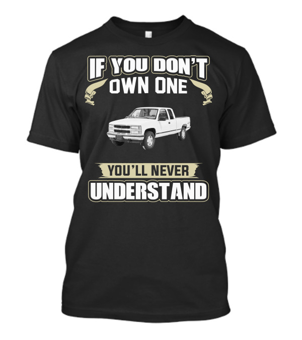 If You Don't Own One You'll Never Understand 1998 Chevrolet Silverado T-Shirt