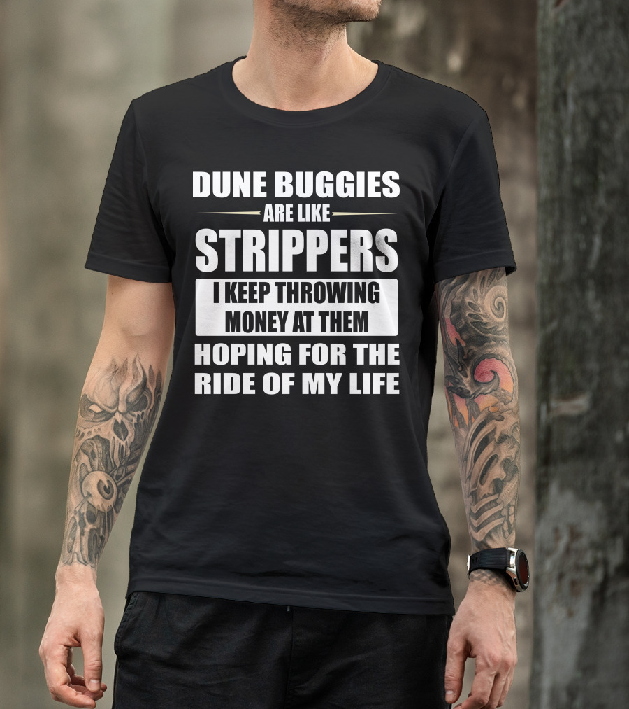 Dune Buggies Are Like Strippers I Keep Throwing Money At Them Hoping For The Ride Of My Life T-Shirt