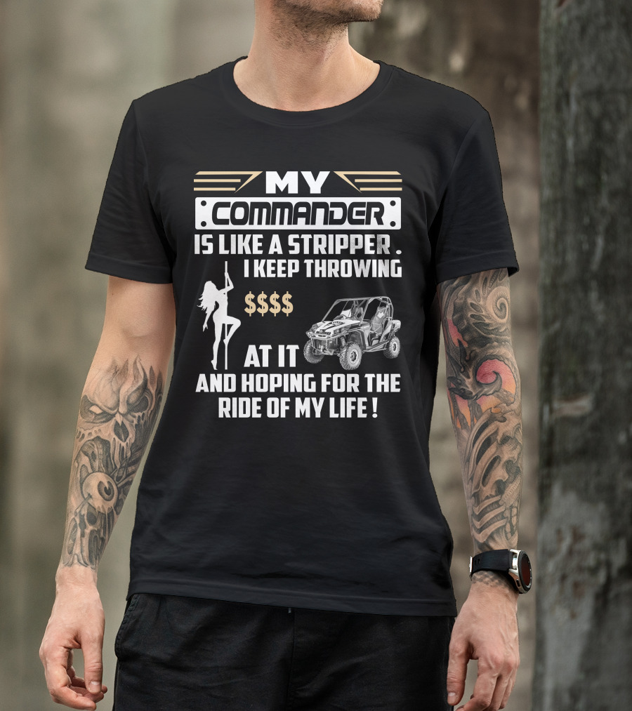MY COMMANDER IS LIKE A STRIPPER I KEEP THROWING $$$$ AT IT AND HOPING FOR THE RIDE OF MY LIFE T-Shirt