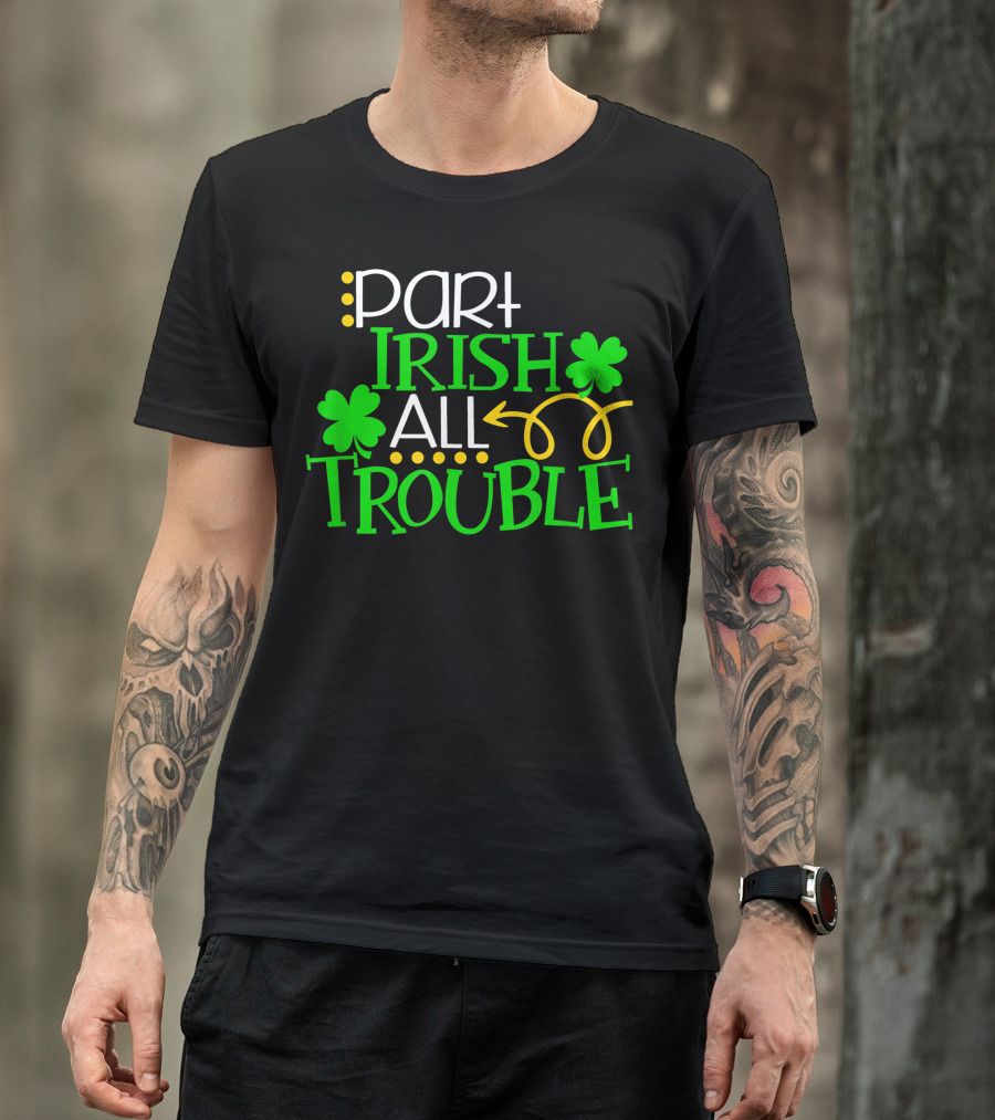 Part Irish All Trouble St. Patrick's Day Shamrock T-Shirt