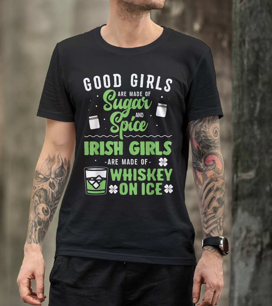 Good Girls Are Made Of Sugar And Spice Irish Girls Are Made Of Whiskey On Ice St Patricks Day T-Shirt