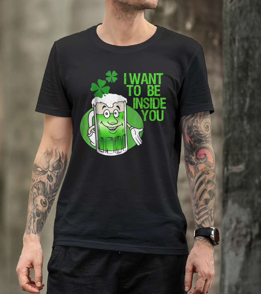 Funny St. Patrick's Day I Want To Be Inside You Green Beer Shamrock T-Shirt