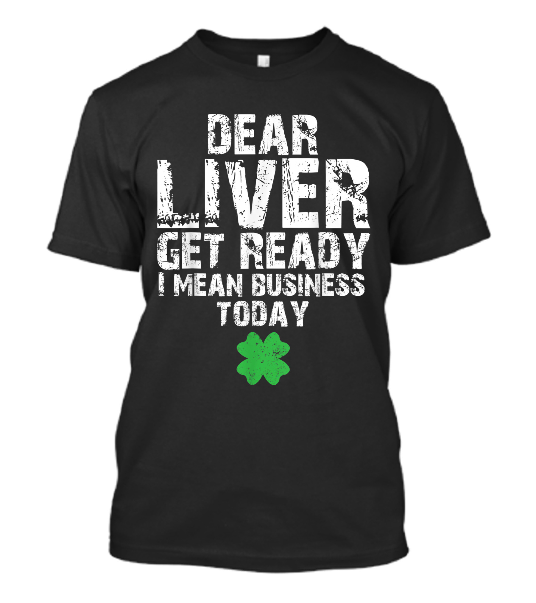 Dear Liver Get Ready I Mean Business Today Funny St. Patrick's Day Women Men T-Shirt