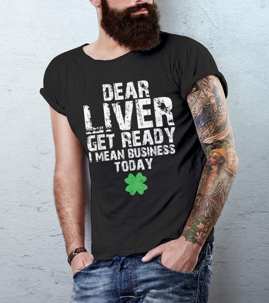 Dear Liver Get Ready I Mean Business Today Funny St. Patrick's Day Women Men T-Shirt