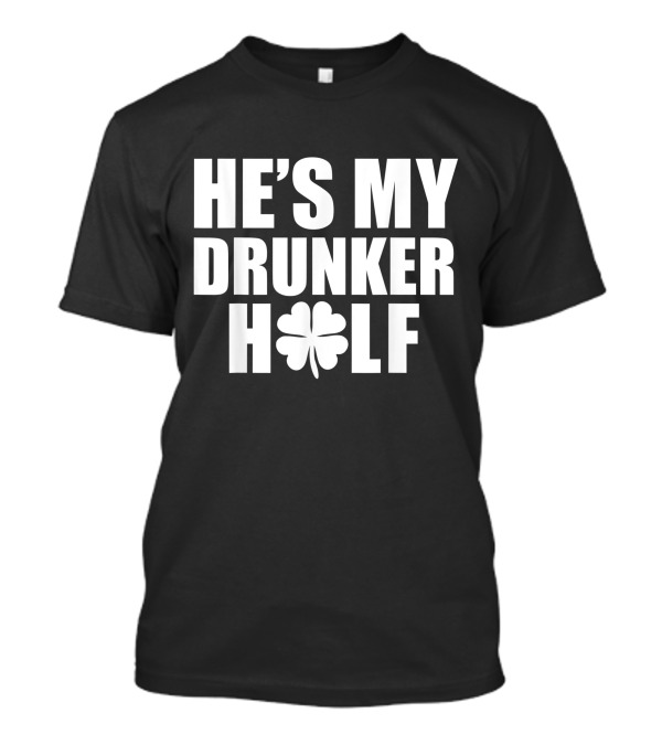 He's My Drunker Half Shamrock Saint Patrick's Day T-Shirt