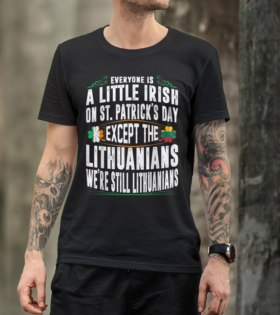 Everyone Is A Little Irish On St. Patrick's Day Except The Lithuanians We're Still Lithuanians T-Shirt