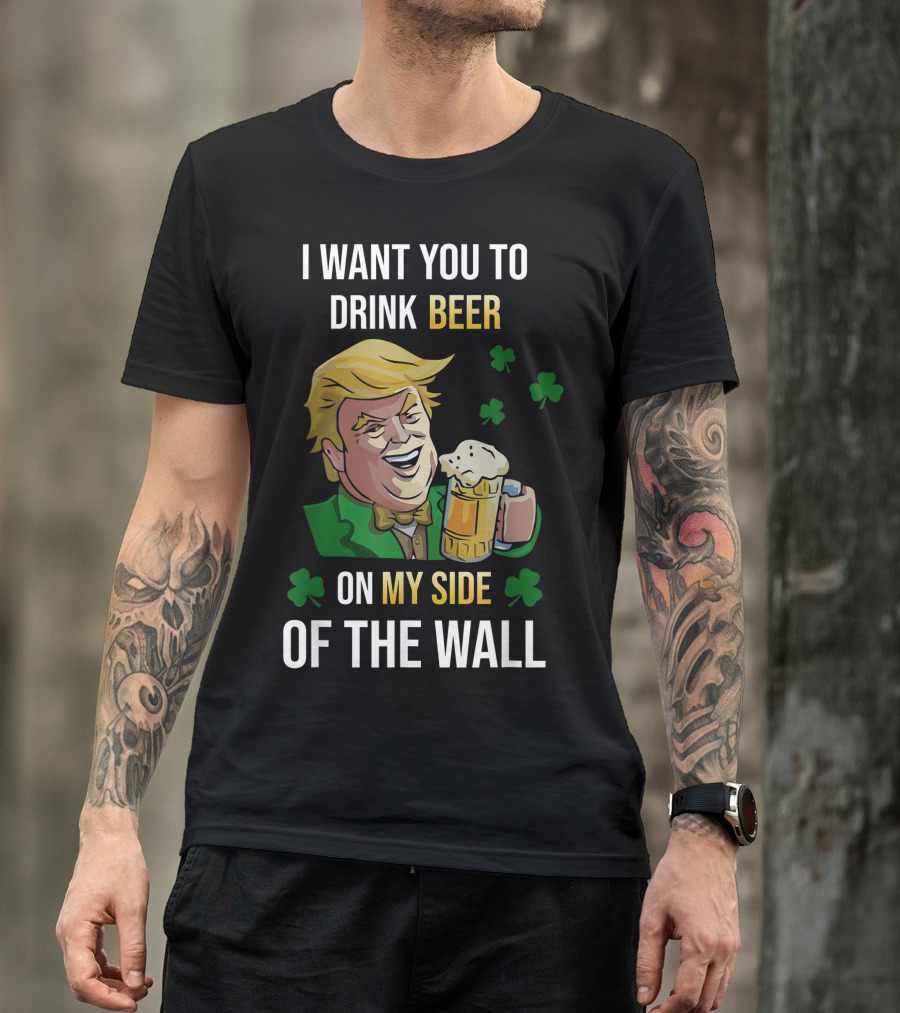 I Want You To Drink Beer On My Side Of The Wall Shamrock T-Shirt