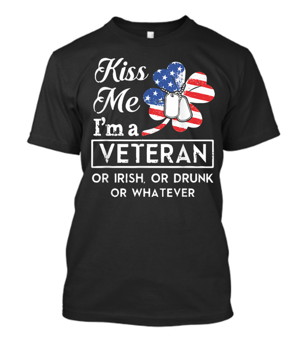 Kiss Me I'm A Veteran American Flag Shamrock Dog Tags Or Irish Or Drunk Or Whatever T-Shirt