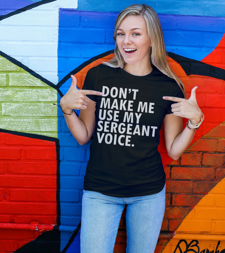 Don't Make Me Use My Sergeant Voice Funny Patriotic Military Veteran Officer USA T-Shirt