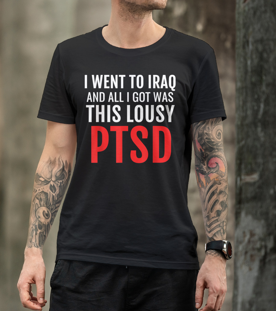 Iraq Veteran Ptsd Dark Humor Statement War Army Infantry I Went To Iraq And All I Got Was This Lousy PTSD T-Shirt
