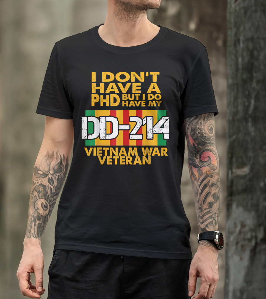 I Don’t Have A PhD But I Do Have My DD-214 Vietnam War Veteran T-Shirt