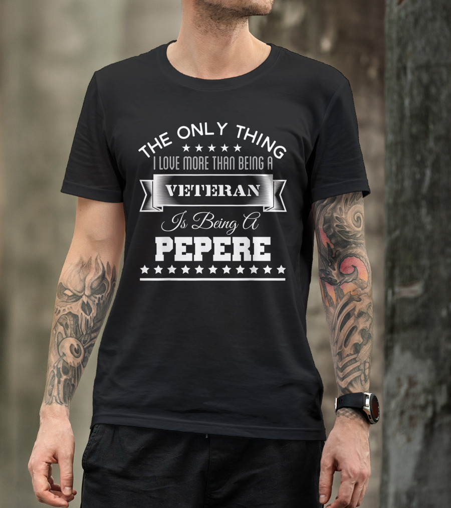 The Only Thing I Love More Than Being A Veteran Is Being A Pepere T-Shirt