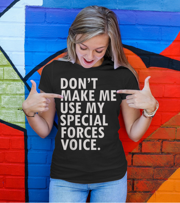 DON'T MAKE ME USE MY SPECIAL FORCES VOICE Funny Saying Military USA Veteran T-Shirt