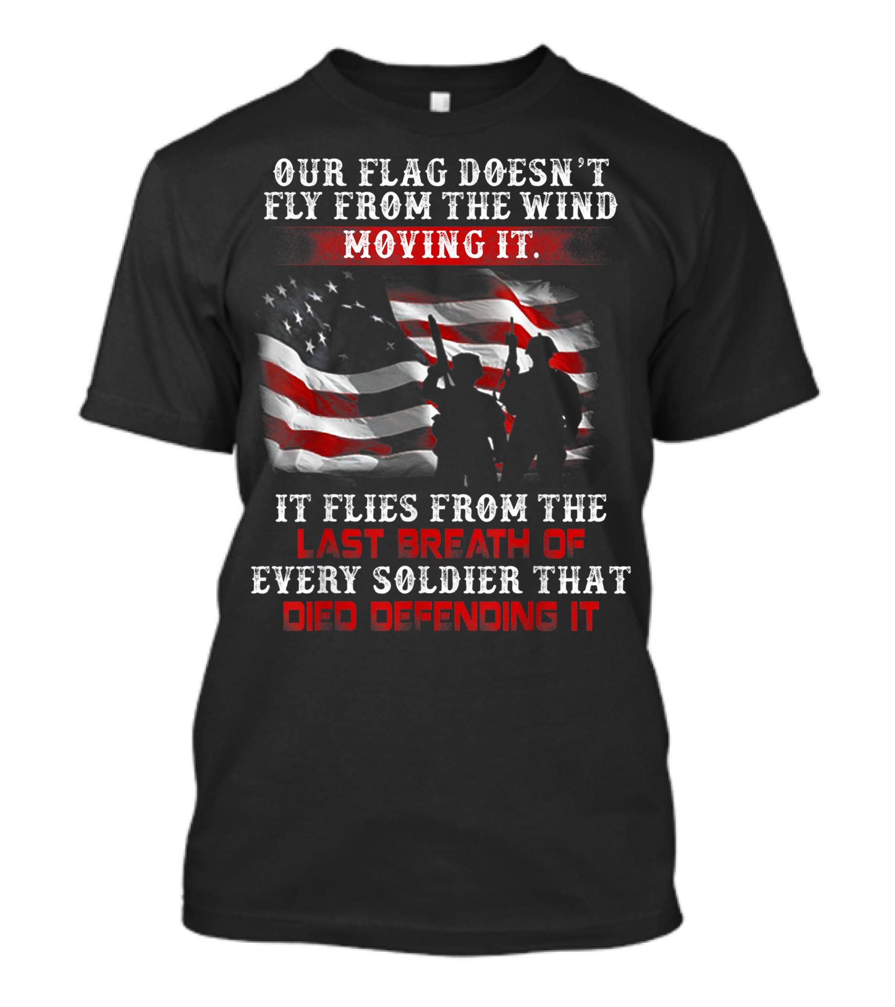 Our Flag Doesn't Fly From The Wind Moving It Veteran Soldiers Every Breath Died Defending It T-Shirt