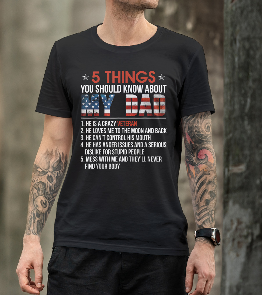 5 Things You Should Know About My Dad Crazy Veteran He Loves Me To The Moon And Back He Can't Control His Mouth He Has Anger Issues Mess With Me And They'll Never Find Your Body T-Shirt