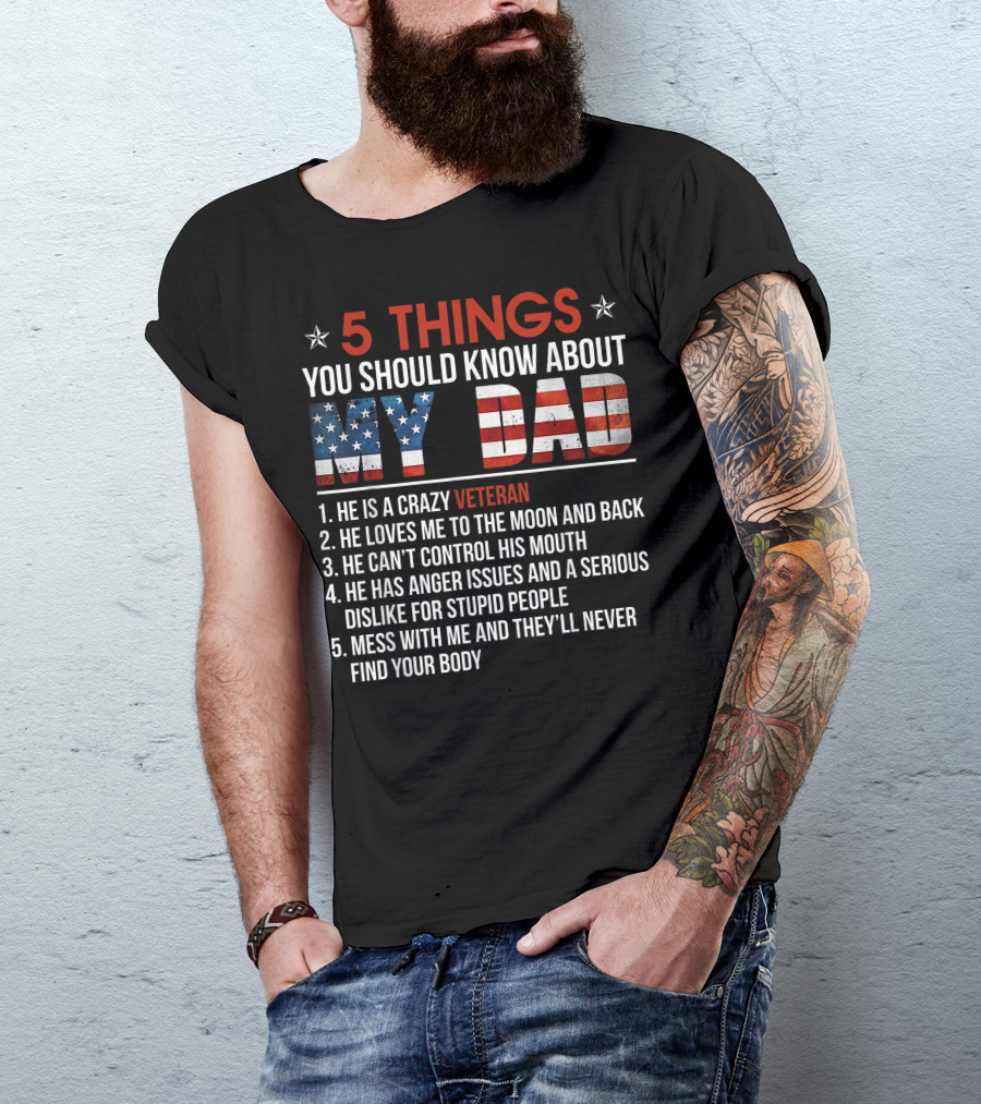 5 Things You Should Know About My Dad Crazy Veteran He Loves Me To The Moon And Back He Can't Control His Mouth He Has Anger Issues Mess With Me And They'll Never Find Your Body T-Shirt