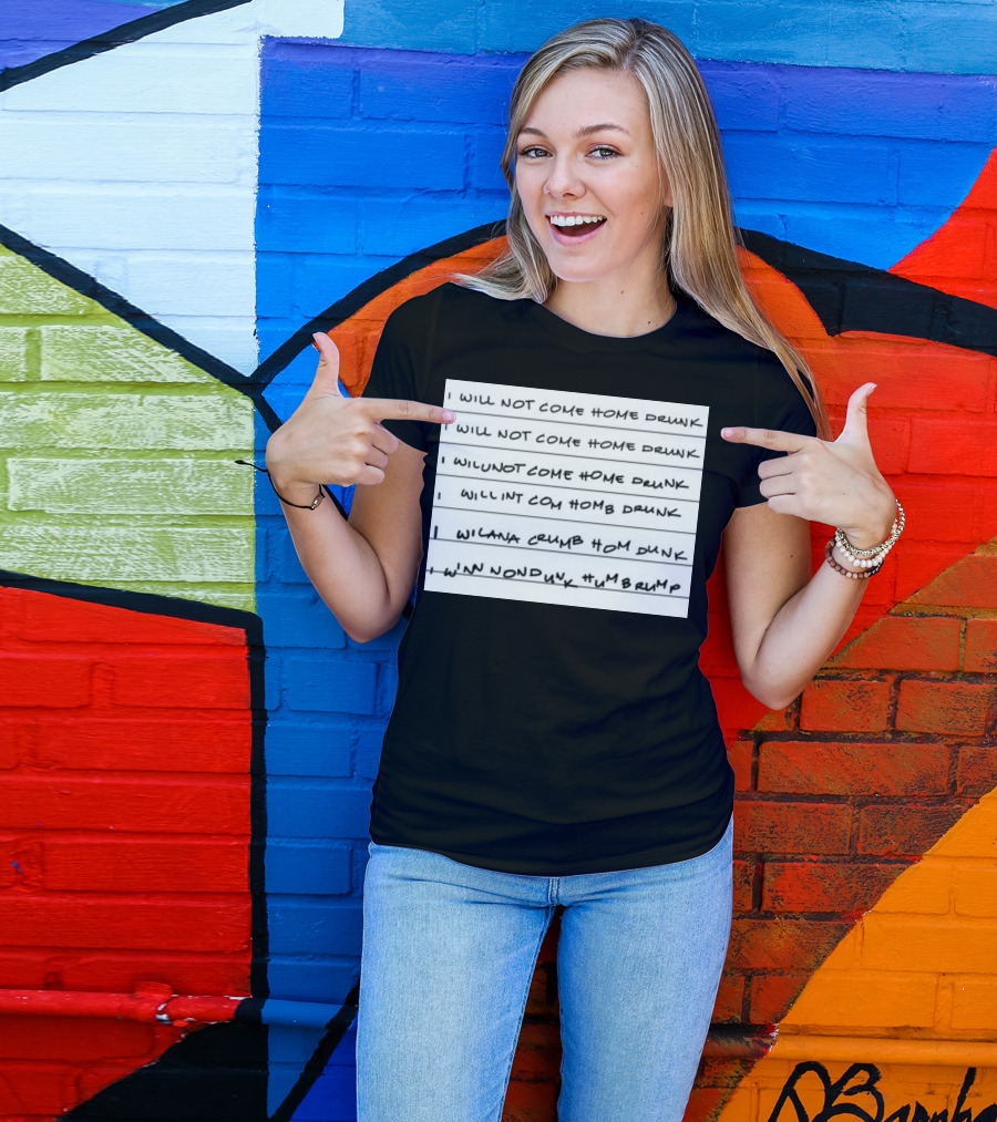 I Will Not Come Home Drunk Repeatedly Scribbled WILNOTCOMEHOME WILNACRUMB T-Shirt