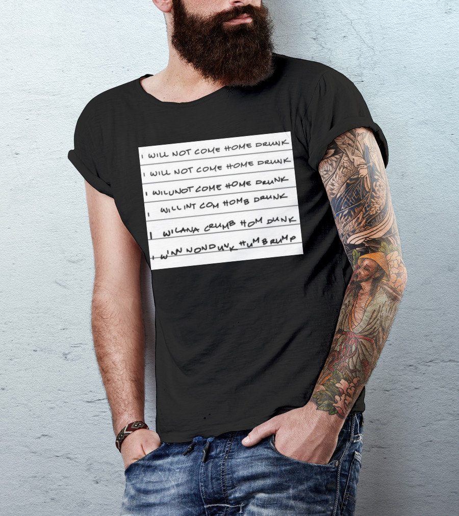 I Will Not Come Home Drunk Repeatedly Scribbled WILNOTCOMEHOME WILNACRUMB T-Shirt