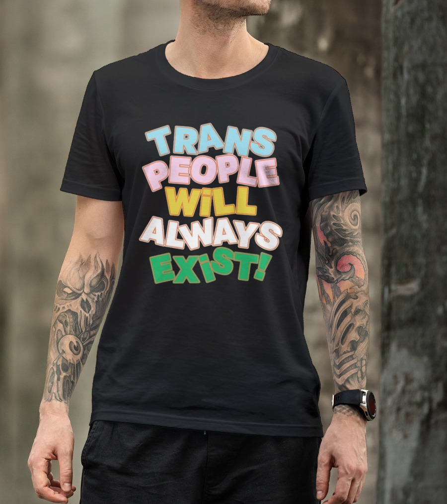 Trans People Will Always Exist Rainbow Colors Empowerment T-Shirt