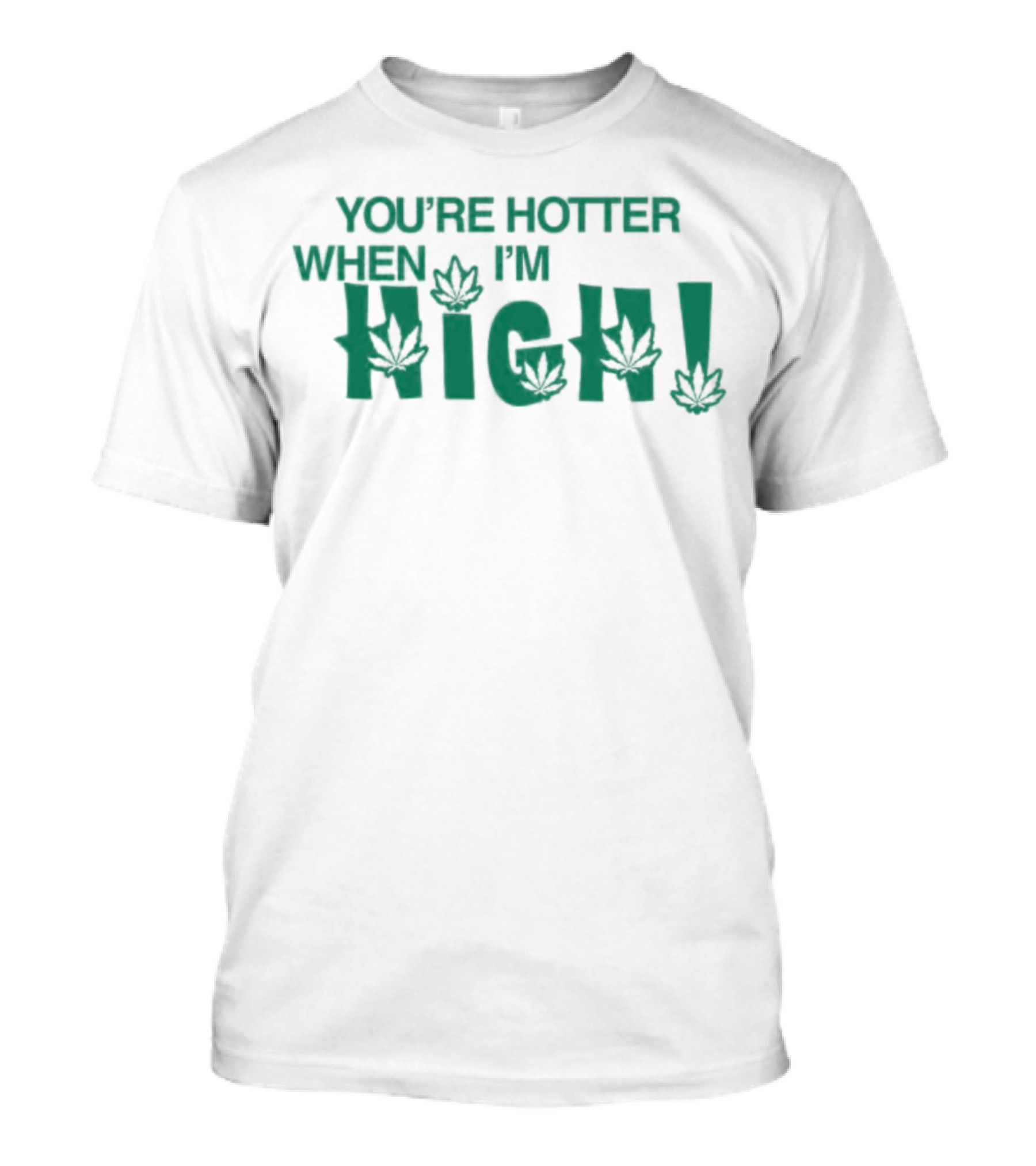 You're Hotter When I'm High Weed Leaves T-Shirt