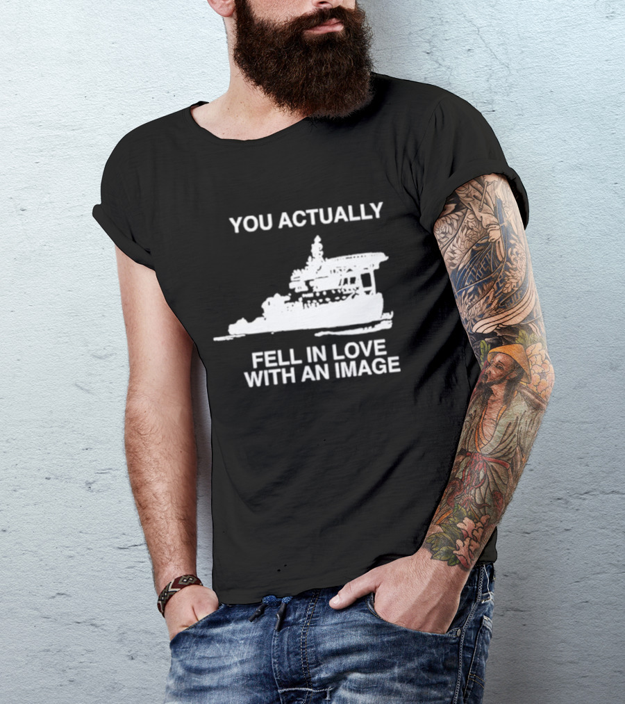 You Actually Fell In Love With An Image Ship T-Shirt