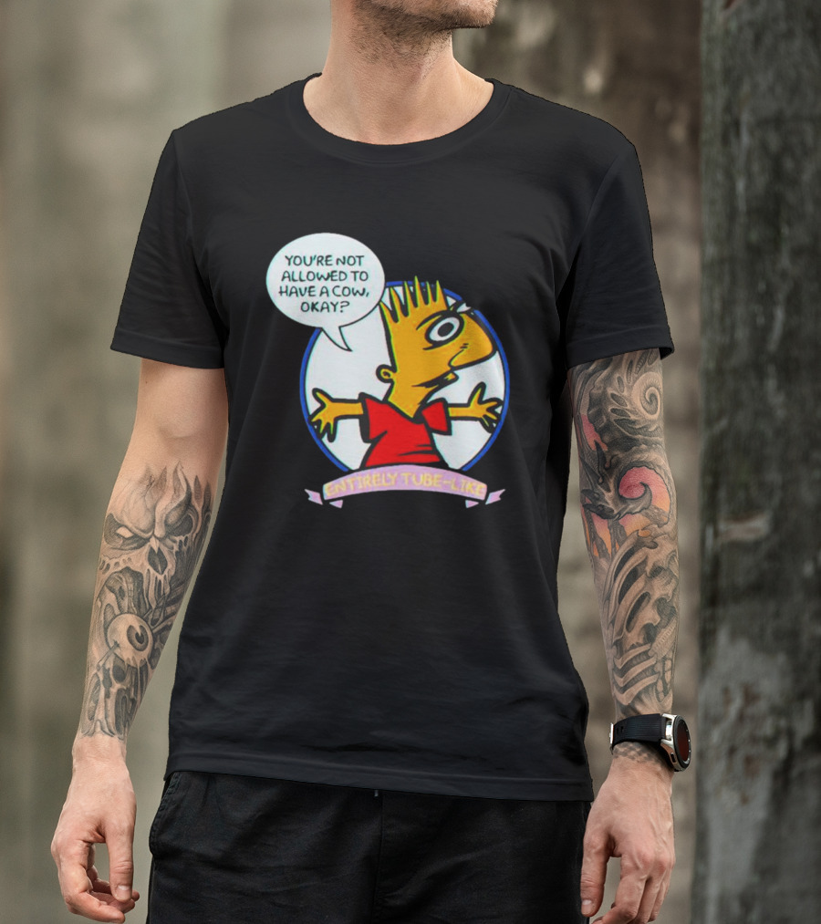 YOU’RE NOT ALLOWED TO HAVE A COW OKAY? ENTIRELY TUBE-LIKE T-Shirt